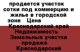 продается участок 4 сотки под коммерцию и жилье в городской зоне › Цена ­ 5 000 000 - Краснодарский край Недвижимость » Земельные участки продажа   . Краснодарский край